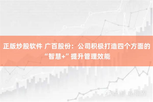 正版炒股软件 广百股份：公司积极打造四个方面的“智慧+”提升管理效能