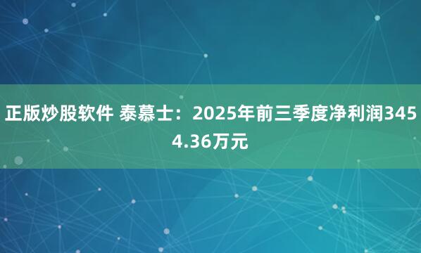 正版炒股软件 泰慕士:2025年前三季度净利润3454.36万元
