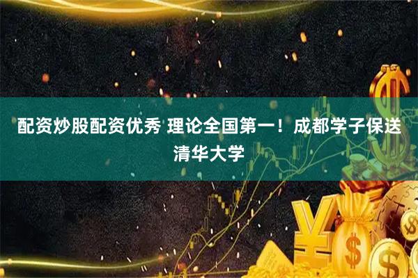配资炒股配资优秀 理论全国第一！成都学子保送清华大学