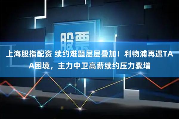 上海股指配资 续约难题层层叠加！利物浦再遇TAA困境，主力中卫高薪续约压力骤增