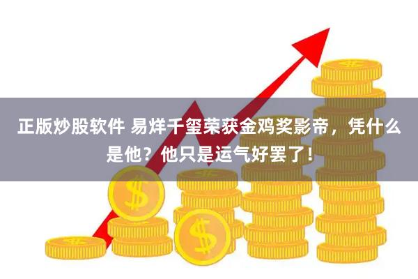 正版炒股软件 易烊千玺荣获金鸡奖影帝，凭什么是他？他只是运气好罢了！