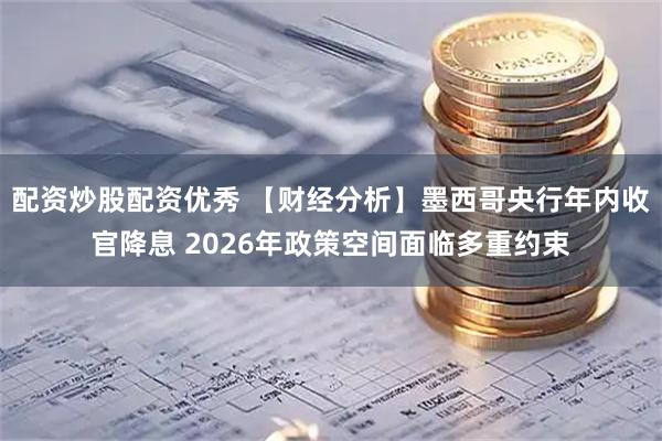 配资炒股配资优秀 【财经分析】墨西哥央行年内收官降息 2026年政策空间面临多重约束