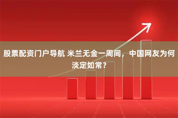 股票配资门户导航 米兰无金一周间，中国网友为何淡定如常？