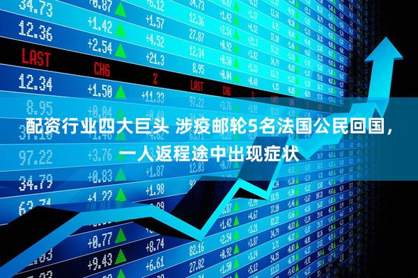 配资行业四大巨头 涉疫邮轮5名法国公民回国，一人返程途中出现症状