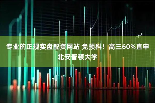 专业的正规实盘配资网站 免预科！高三60%直申北安普顿大学