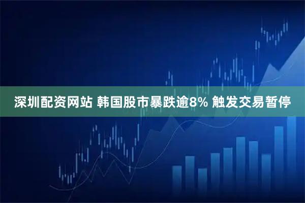 深圳配资网站 韩国股市暴跌逾8% 触发交易暂停