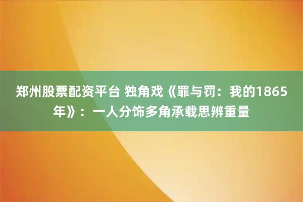 郑州股票配资平台 独角戏《罪与罚:我的1865年》:一人分饰多角承载思辨重量