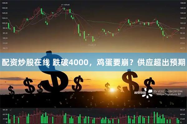 配资炒股在线 跌破4000，鸡蛋要崩？供应超出预期