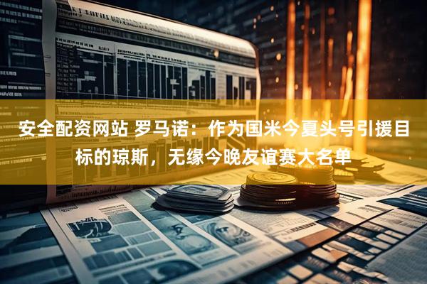 安全配资网站 罗马诺：作为国米今夏头号引援目标的琼斯，无缘今晚友谊赛大名单